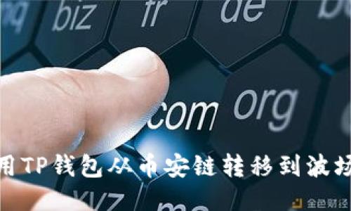 ## 如何使用TP钱包从币安链转移到波场链：详细指南