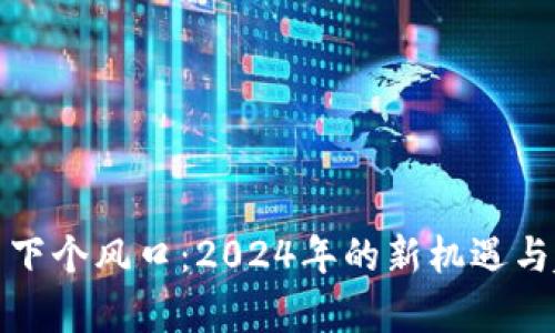 加密货币下个风口：2024年的新机遇与趋势分析