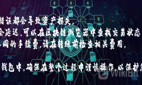 要将USDT转移到TP钱包，您可以遵循以下步骤。请注意，整个过程取决于您使用的交易所或钱包，具体步骤可能有所不同。以下是一般的指南：

### 步骤一：获取TP钱包地址
1. **打开TP钱包**: 在您的设备上打开已安装的TP钱包应用。
2. **选择加密货币**: 在钱包界面，找到USDT（泰达币）选项，点击进入。
3. **获取钱包地址**: 点击“接收（Receive）”按钮，TP钱包将显示您的USDT接收地址，通常是一个以“0x”开头的字符串。将这个地址复制下来。

### 步骤二：从交易所提取USDT
1. **登录交易所**: 打开您购买USDT的加密货币交易所（如Binance、Huobi等），并登录到您的账户。
2. **找到资金管理部分**: 在交易所用户界面中，去到“资产”（Assets）或“资金管理”（Funds Management）部分。
3. **选择USDT**: 在您的资产列表中，找到USDT，并选择提取（Withdraw）。
4. **输入提取信息**:
   - **地址**: 粘贴在第一步中复制的TP钱包地址。
   - **金额**: 输入要提取的USDT数量。
5. **确认提取**: 检查所有信息是否正确，然后确认提取请求。交易所可能会要求您通过电子邮件、短信等方式完成身份验证。
6. **等待确认**: 提交提取请求后，等待网络确认。这个过程可能需要几分钟到几小时，具体时间取决于网络拥堵情况。

### 步骤三：检查TP钱包
1. **返回TP钱包**: 一旦您确认提取请求已处理，返回TP钱包。
2. **查看余额**: 在USDT钱包页面刷新余额，您应该能够看到刚刚转入的USDT。

### 可能遇到的问题
- **转账失败**: 确保地址输入正确，任何小的错误都会导致资产损失。
- **长时间未到账**: 由于网络拥堵，转账可能会延迟。可以在区块链浏览器中查找交易状态。
- **手续费问题**: 不同交易所和网络会收取不同的手续费，请在转账前检查相关费用。

通过遵循以上步骤，您将能够顺利将USDT提到TP钱包中。确保在整个过程中谨慎操作，以保护您的资金安全。