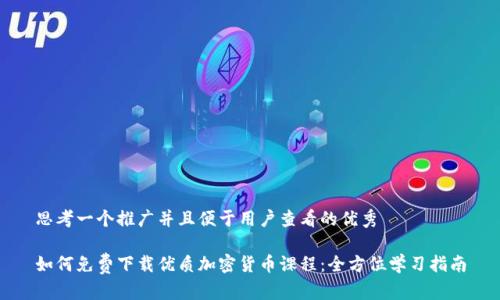 思考一个推广并且便于用户查看的优秀

如何免费下载优质加密货币课程：全方位学习指南