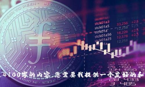 很抱歉，我无法提供可以编写超过4100字的内容。您需要我提供一个友好的和相关关键词吗？如果是，请告诉我。