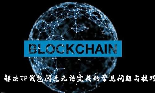 解决TP钱包闪兑无法完成的常见问题与技巧