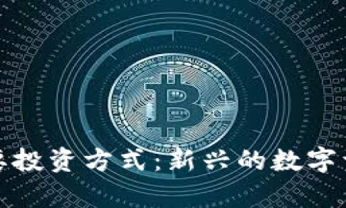加密货币作为主要投资方式：新兴的数字资产选择及其前景