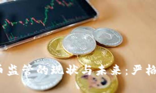 : 加密货币监管的现状与未来：严格还是宽松？
