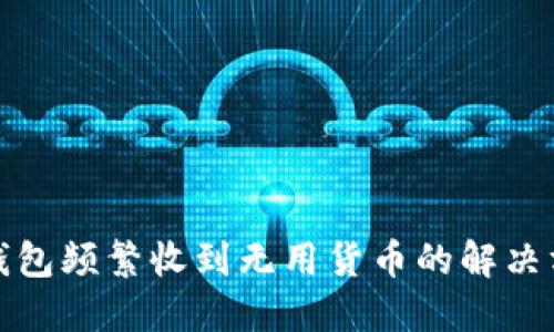 TP钱包频繁收到无用货币的解决方案