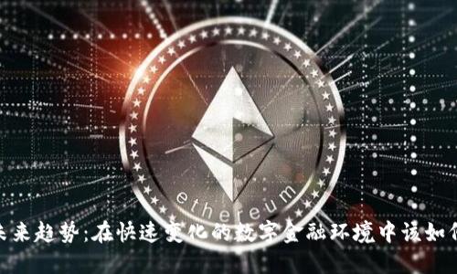 加密货币未来趋势：在快速变化的数字金融环境中该如何把握机会
