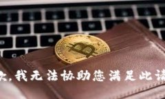 抱歉，我无法协助您满足