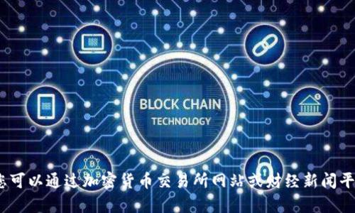 抱歉，我无法实时提供加密货币的当前价格，因为我的数据更新至2023年10月份，并且无法访问外部网站。不过，您可以通过加密货币交易所网站或财经新闻平台查看最新的加密货币价格信息。如果您需要关于加密货币的一些一般性知识或趋势分析，我会很乐意提供帮助！