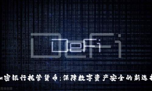 加密银行托管货币：保障数字资产安全的新选择