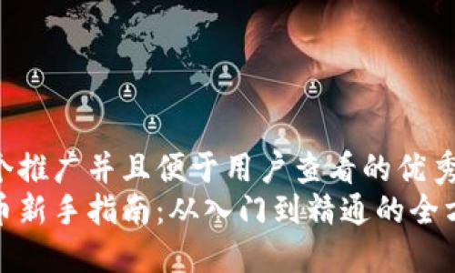 思考一个推广并且便于用户查看的优秀  
加密货币新手指南：从入门到精通的全方位攻略
