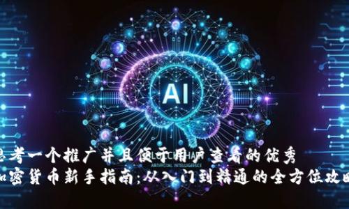 思考一个推广并且便于用户查看的优秀  
加密货币新手指南：从入门到精通的全方位攻略