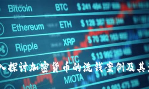:深入探讨加密货币的洗钱案例及其影响