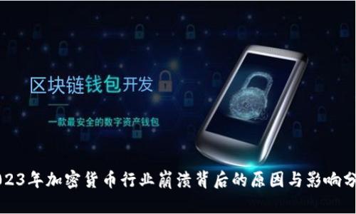 2023年加密货币行业崩溃背后的原因与影响分析