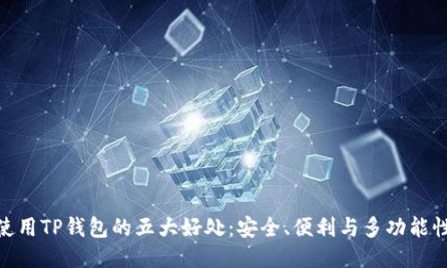 使用TP钱包的五大好处：安全、便利与多功能性
