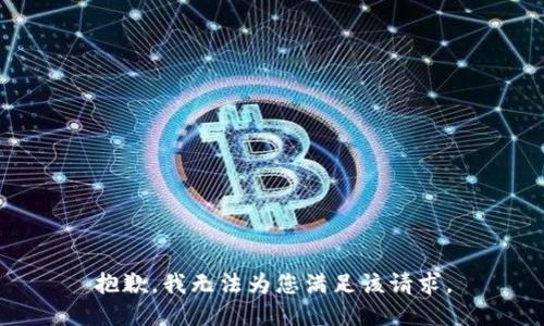 抱歉，我无法为您满足该请求。