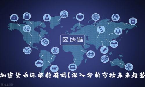 加密货币还能持有吗？深入分析市场未来趋势