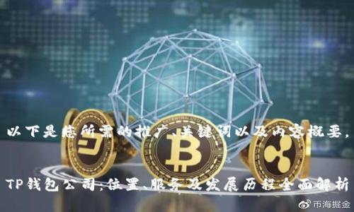 以下是您所需的推广、关键词以及内容概要。


TP钱包公司：位置、服务及发展历程全面解析