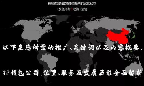 以下是您所需的推广、关键词以及内容概要。


TP钱包公司：位置、服务及发展历程全面解析