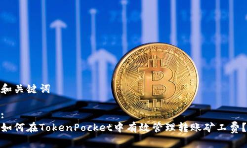 和关键词

:
如何在TokenPocket中有效管理转账矿工费？