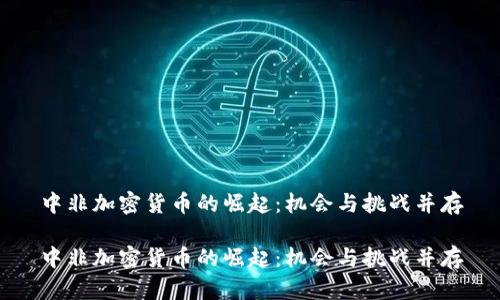 中非加密货币的崛起：机会与挑战并存

中非加密货币的崛起：机会与挑战并存