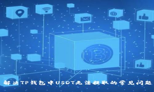 解决TP钱包中USDT无法提取的常见问题