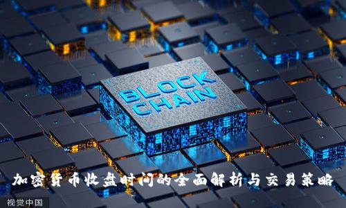 加密货币收盘时间的全面解析与交易策略