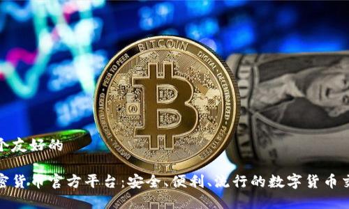 创建一个友好的 

了解加密货币官方平台：安全、便利、流行的数字货币交易选择