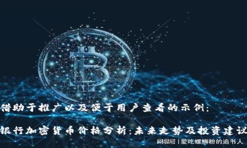 借助于推广以及便于用户查看的示例:
银行加密货币价格分析:未来走势及投资建议