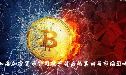 知名加密货币公司破产背后的真相与市场影响