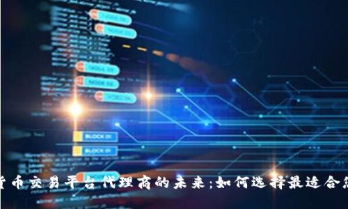 : 探索加密货币交易平台代理商的未来：如何选择最适合您的合作伙伴