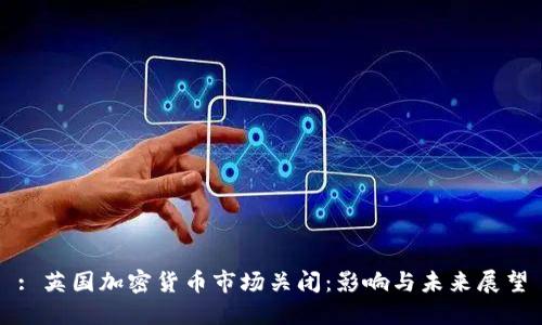 : 英国加密货币市场关闭：影响与未来展望