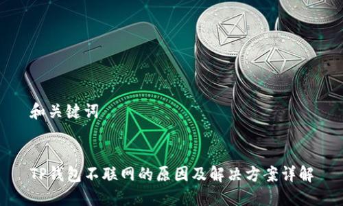 和关键词


TP钱包不联网的原因及解决方案详解