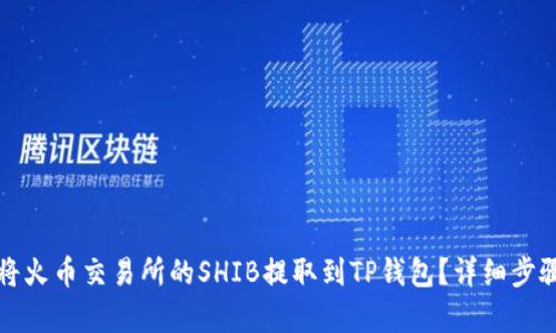 如何将火币交易所的SHIB提取到TP钱包？详细步骤解析