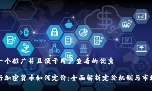 思考一个推广并且便于用户查看的优秀  

新发行加密货币如何定价：全面解析定价机制与市场影响