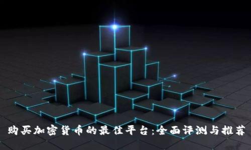 购买加密货币的最佳平台：全面评测与推荐