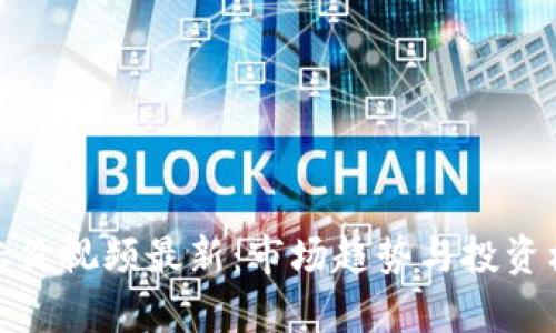 : 加密货币涨价视频最新：市场趋势与投资机会深度解析
