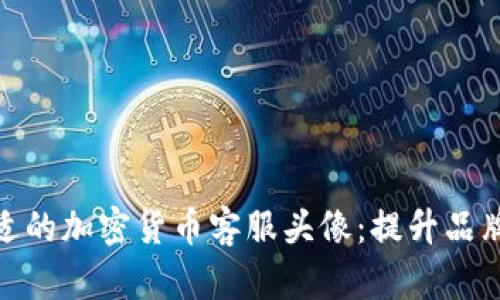 如何选择合适的加密货币客服头像：提升品牌形象的关键