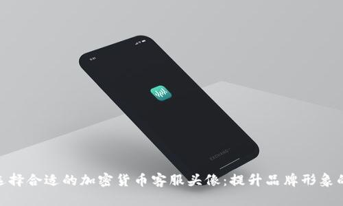 如何选择合适的加密货币客服头像：提升品牌形象的关键