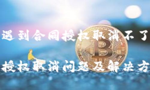 在TP钱包中遇到合同授权取消不了的解决方案

TP钱包合约授权取消问题及解决方法