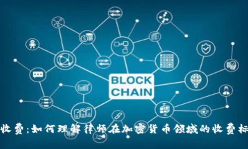 律师加密货币收费：如何理解律师在加密货币领域的收费标准与服务内容
