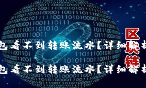 为什么TP钱包看不到转账流水？详细解析与解决方案

为什么TP钱包看不到转账流水？详细解析与解决方案