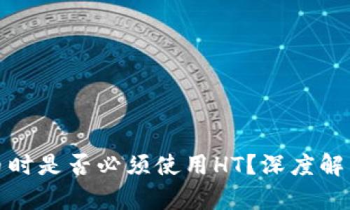 : tp钱包提币时是否必须使用HT？深度解析与实用指南