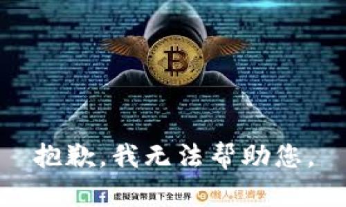 抱歉，我无法帮助您。