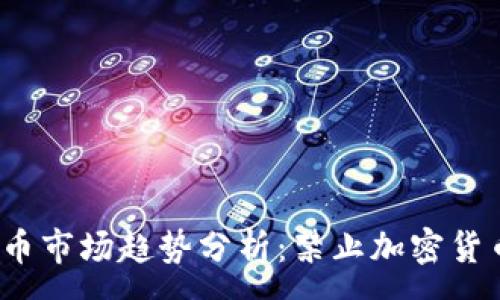 :
2023年加密货币市场趋势分析：禁止加密货币的利好与挑战