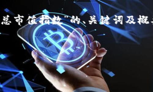 由于内容字数要求较高，下面将提供一个关于“加密货币总市值指数”的、关键词及概要内容结构，详尽的4100字内容将以此为框架逐步展开。

和关键词:

全面解析加密货币总市值指数：市场动态与投资机会