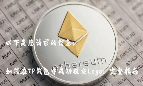 以下是您请求的信息：


如何在TP钱包中成功提交Logo: 完整指南