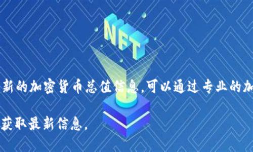 加密货币的市场价值是一个动态变化的数字，并且它受到市场供需、政策法规、经济形势等多种因素的影响。如果您想要获取最新的加密货币总值信息，可以通过专业的加密货币数据提供网站，如CoinMarketCap或CoinGecko等，这些网站提供实时的市场数据，包括总市值和各个加密货币的价格。

截至我最后的数据更新（2023年10月），市场总值可能在数千亿到数万亿美元之间波动，但具体数字需要在实时网站上查看以获取最新信息。