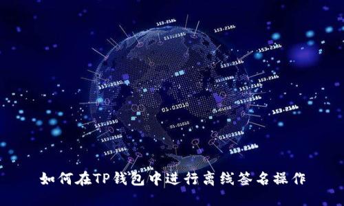 如何在TP钱包中进行离线签名操作