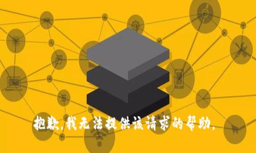 抱歉，我无法提供该请求的帮助。 