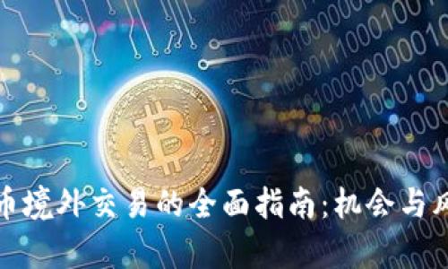 加密货币境外交易的全面指南：机会与风险分析